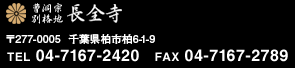 曹洞宗 戸張山 長全寺 〒277-0005 千葉県柏市柏6-1-9 TEL 04-7167-2420 FAX 04-7167-2789